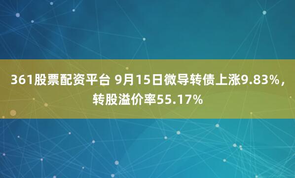 361股票配资平台 9月15日微导转债上涨9.83%，转股溢价率55.17%