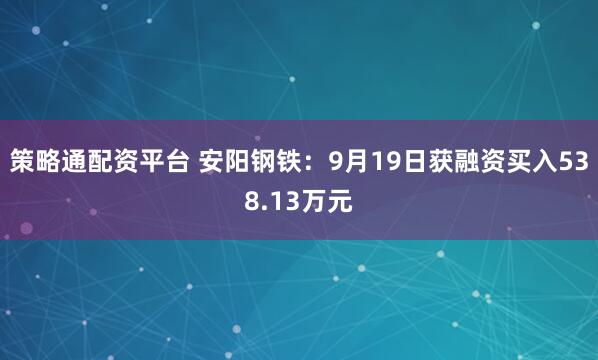 策略通配资平台 安阳钢铁：9月19日获融资买入538.13万元