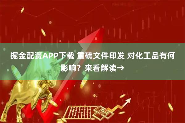掘金配资APP下载 重磅文件印发 对化工品有何影响？来看解读→