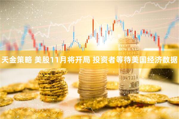 天金策略 美股11月将开局 投资者等待美国经济数据