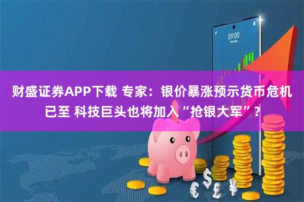 财盛证券APP下载 专家：银价暴涨预示货币危机已至 科技巨头也将加入“抢银大军”？