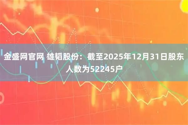 金盛网官网 雄韬股份：截至2025年12月31日股东人数为52245户