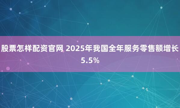 股票怎样配资官网 2025年我国全年服务零售额增长5.5%